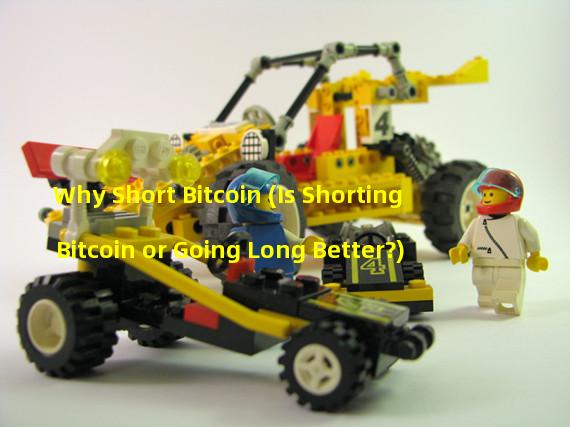 Why Short Bitcoin (Is Shorting Bitcoin or Going Long Better?)
