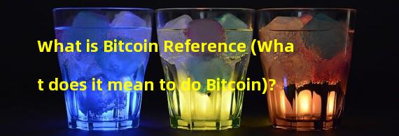 What is Bitcoin Reference (What does it mean to do Bitcoin)?