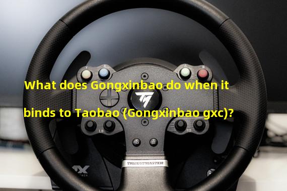 What does Gongxinbao do when it binds to Taobao (Gongxinbao gxc)?