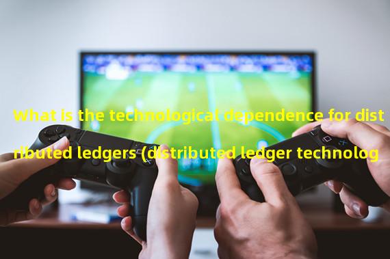 What is the technological dependence for distributed ledgers (distributed ledger technology in the accounting sense in the past 500 years)?