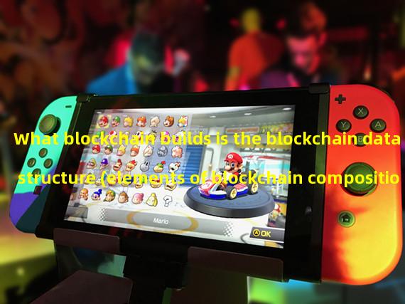 What blockchain builds is the blockchain data structure (elements of blockchain composition).