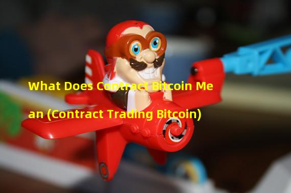 What Does Contract Bitcoin Mean (Contract Trading Bitcoin)