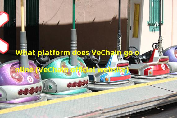 What platform does VeChain go online (VeChain official website)