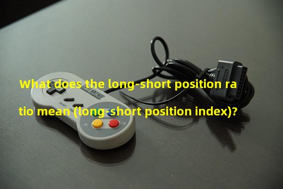 What does the long-short position ratio mean (long-short position index)?
