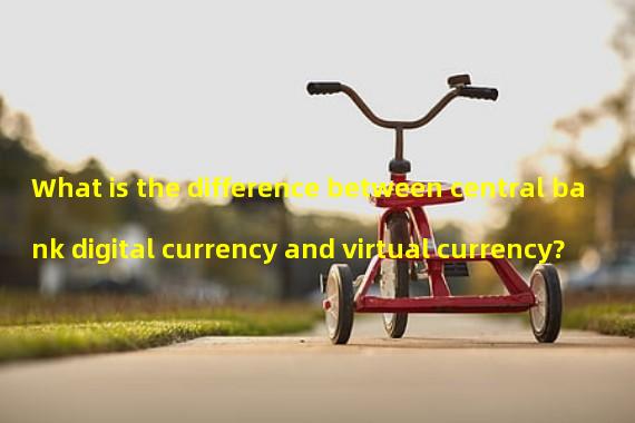 What is the difference between central bank digital currency and virtual currency?