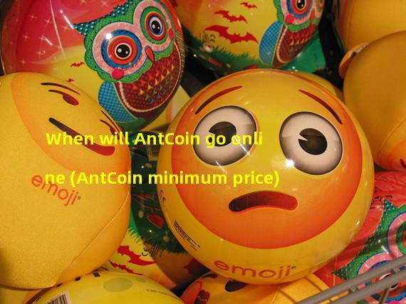 When will AntCoin go online (AntCoin minimum price)