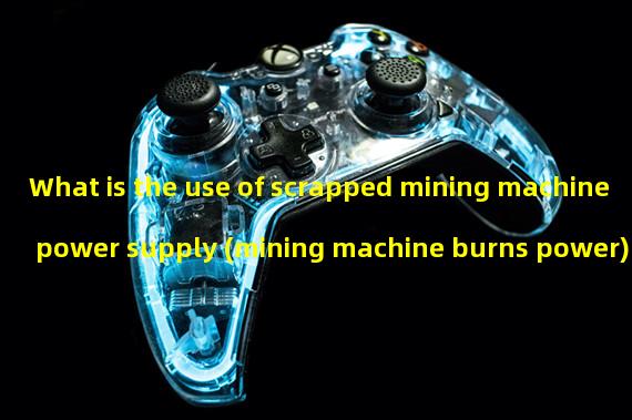What is the use of scrapped mining machine power supply (mining machine burns power)