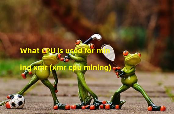 What CPU is used for mining xmr (xmr cpu mining)