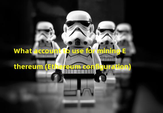 What account to use for mining Ethereum (Ethereum configuration) 