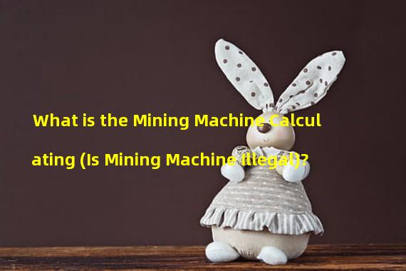 What is the Mining Machine Calculating (Is Mining Machine Illegal)?