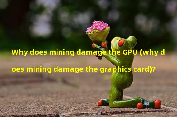Why does mining damage the GPU (why does mining damage the graphics card)?