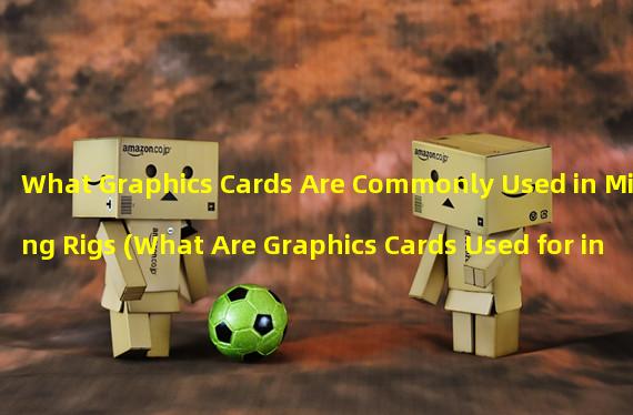 What Graphics Cards Are Commonly Used in Mining Rigs (What Are Graphics Cards Used for in Mining Rigs)?