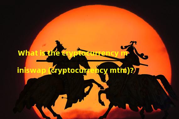 What is the cryptocurrency miniswap (cryptocurrency mtm)?