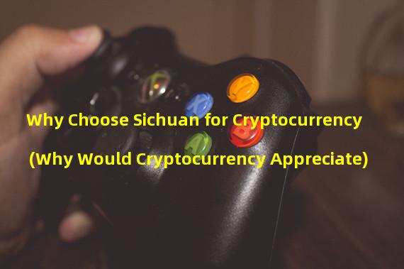 Why Choose Sichuan for Cryptocurrency (Why Would Cryptocurrency Appreciate)