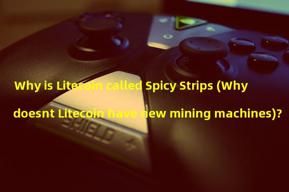 Why is Litecoin called Spicy Strips (Why doesnt Litecoin have new mining machines)?