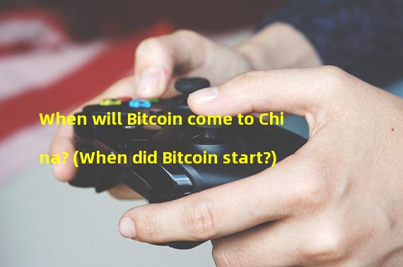 When will Bitcoin come to China? (When did Bitcoin start?)