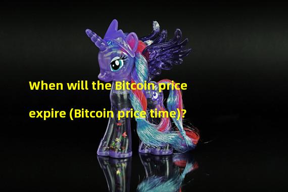 When will the Bitcoin price expire (Bitcoin price time)? 