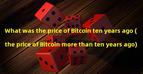 What was the price of Bitcoin ten years ago (the price of Bitcoin more than ten years ago)?