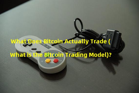 What Does Bitcoin Actually Trade (What is the Bitcoin Trading Model)?