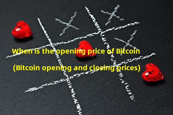 When is the opening price of Bitcoin (Bitcoin opening and closing prices)