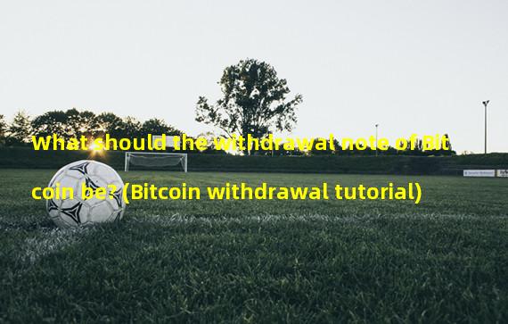 What should the withdrawal note of Bitcoin be? (Bitcoin withdrawal tutorial)