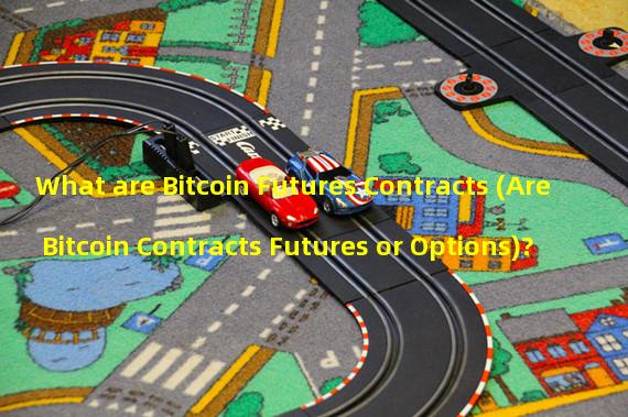 What are Bitcoin Futures Contracts (Are Bitcoin Contracts Futures or Options)?