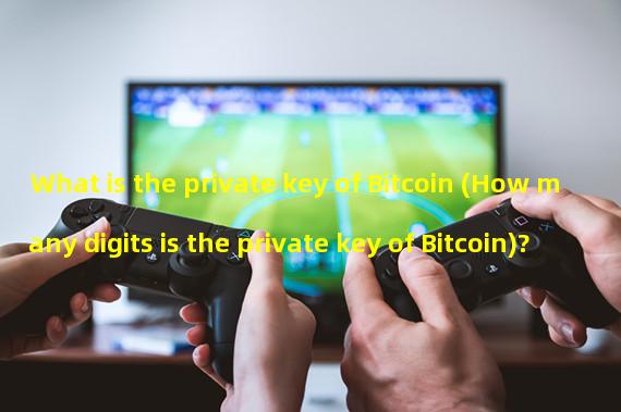 What is the private key of Bitcoin (How many digits is the private key of Bitcoin)?