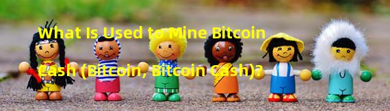 What Is Used to Mine Bitcoin Cash (Bitcoin, Bitcoin Cash)?
