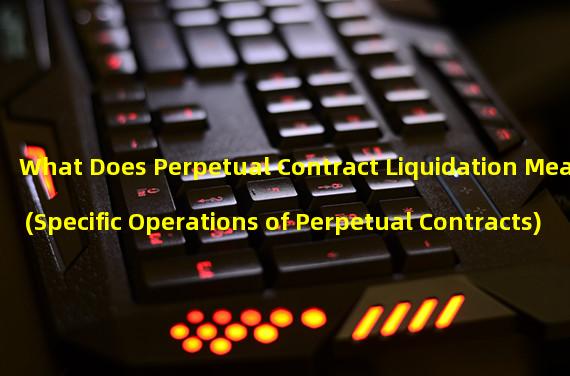 What Does Perpetual Contract Liquidation Mean (Specific Operations of Perpetual Contracts)
