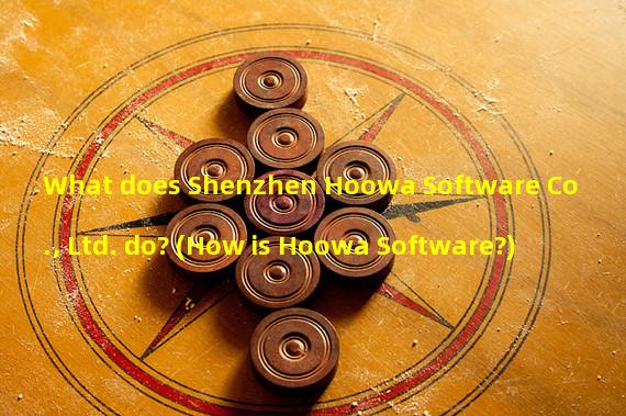 What does Shenzhen Hoowa Software Co., Ltd. do? (How is Hoowa Software?)