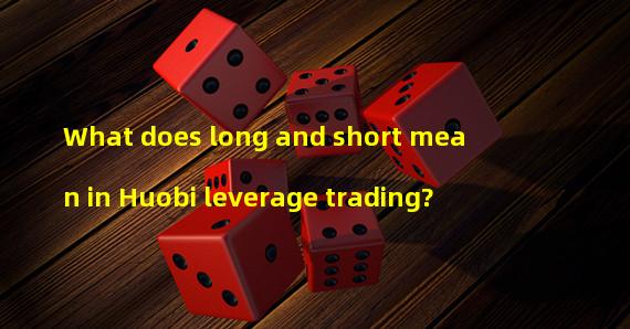 What does long and short mean in Huobi leverage trading?