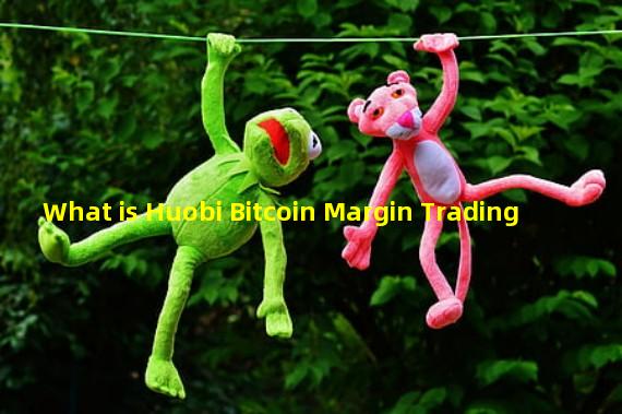 What is Huobi Bitcoin Margin Trading