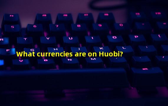 What currencies are on Huobi? 