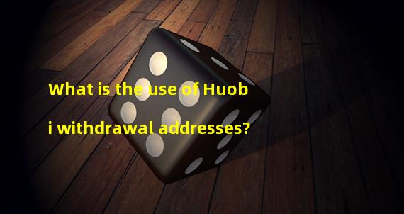 What is the use of Huobi withdrawal addresses?