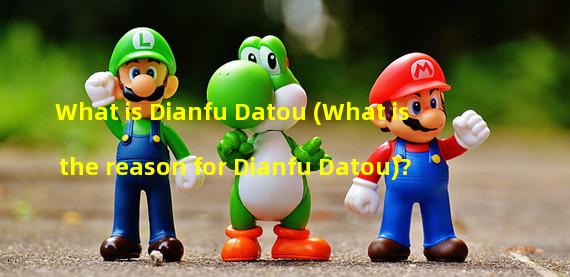 What is Dianfu Datou (What is the reason for Dianfu Datou)? 