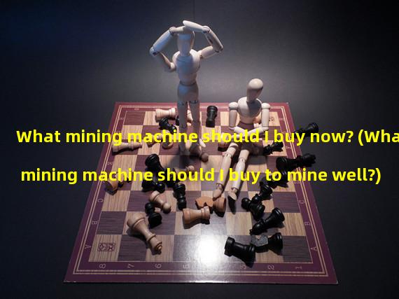 What mining machine should I buy now? (What mining machine should I buy to mine well?)