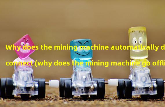 Why does the mining machine automatically disconnect (why does the mining machine go offline after running for a while)?