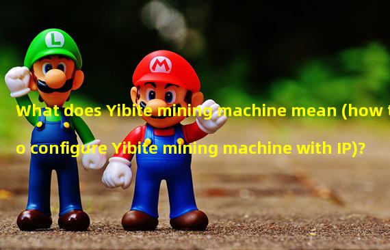 What does Yibite mining machine mean (how to configure Yibite mining machine with IP)?