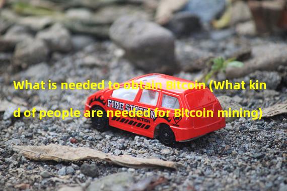 What is needed to obtain Bitcoin (What kind of people are needed for Bitcoin mining)