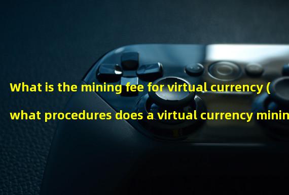 What is the mining fee for virtual currency (what procedures does a virtual currency mining farm require)? 