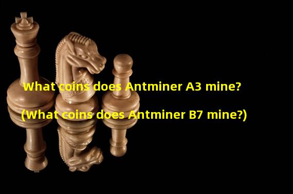 What coins does Antminer A3 mine? (What coins does Antminer B7 mine?)