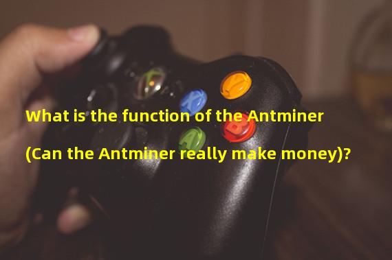 What is the function of the Antminer (Can the Antminer really make money)?