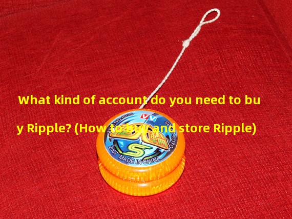 What kind of account do you need to buy Ripple? (How to buy and store Ripple)