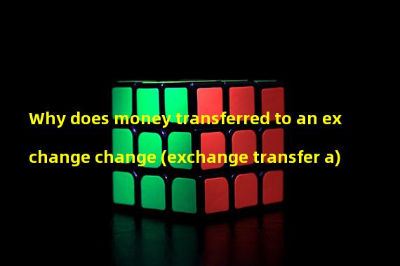 Why does money transferred to an exchange change (exchange transfer a)