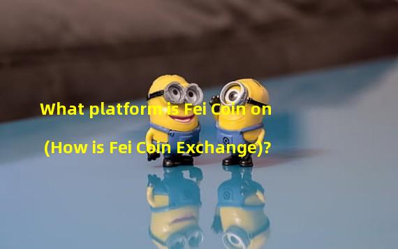 What platform is Fei Coin on (How is Fei Coin Exchange)?