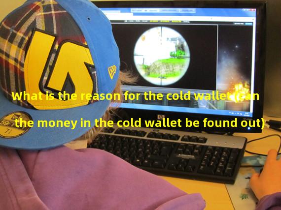What is the reason for the cold wallet (can the money in the cold wallet be found out)
