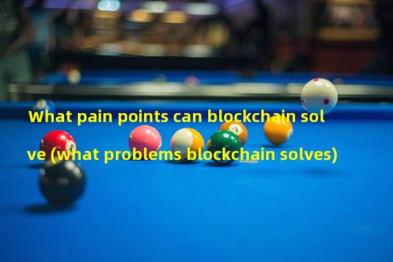 What pain points can blockchain solve (what problems blockchain solves)