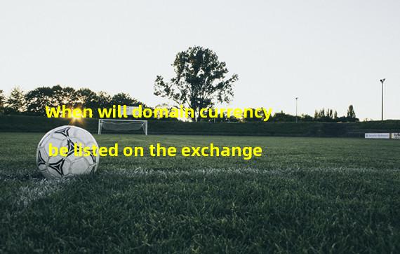 When will domain currency be listed on the exchange