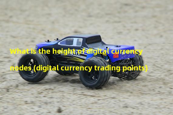 What is the height of digital currency nodes (digital currency trading points)