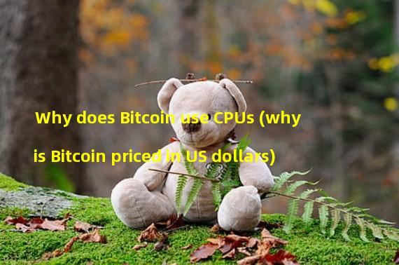 Why does Bitcoin use CPUs (why is Bitcoin priced in US dollars)